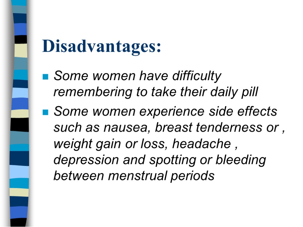 Disadvantages: Some women have difficulty remembering to take their daily pill Some women experience